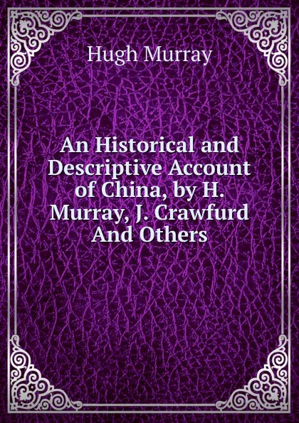 Обложка книги An Historical and Descriptive Account of China, by H. Murray, J. Crawfurd And Others., Murray Hugh