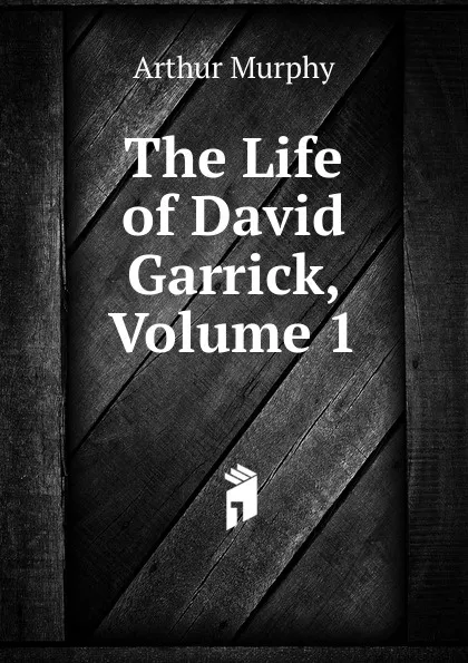 Обложка книги The Life of David Garrick, Volume 1, Murphy Arthur