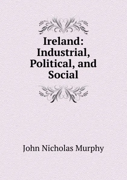 Обложка книги Ireland: Industrial, Political, and Social, John Nicholas Murphy