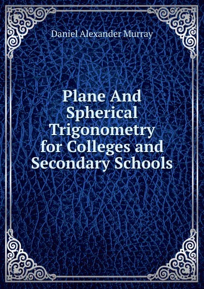 Обложка книги Plane And Spherical Trigonometry for Colleges and Secondary Schools, Daniel Alexander Murray