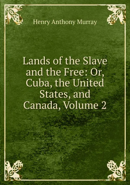 Обложка книги Lands of the Slave and the Free: Or, Cuba, the United States, and Canada, Volume 2, Henry Anthony Murray