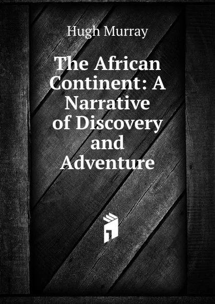 Обложка книги The African Continent: A Narrative of Discovery and Adventure, Murray Hugh