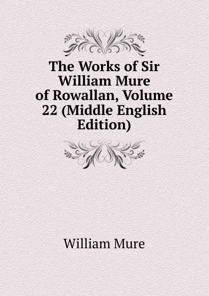 Обложка книги The Works of Sir William Mure of Rowallan, Volume 22 (Middle English Edition), William Mure