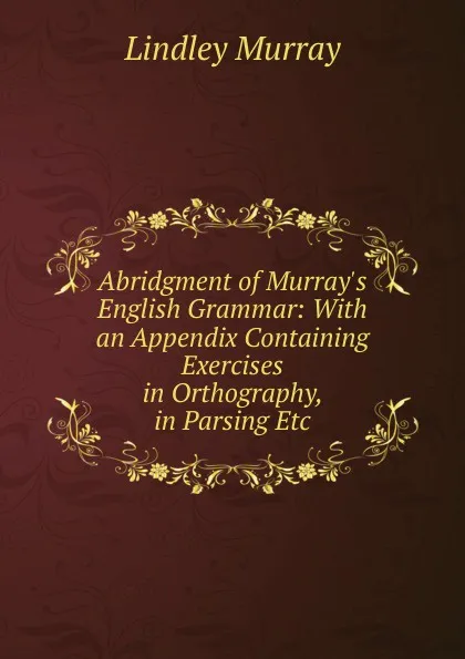 Обложка книги Abridgment of Murray.s English Grammar: With an Appendix Containing Exercises in Orthography, in Parsing Etc., Lindley Murray