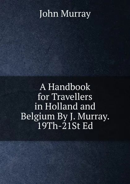 Обложка книги A Handbook for Travellers in Holland and Belgium By J. Murray. 19Th-21St Ed, John Murray