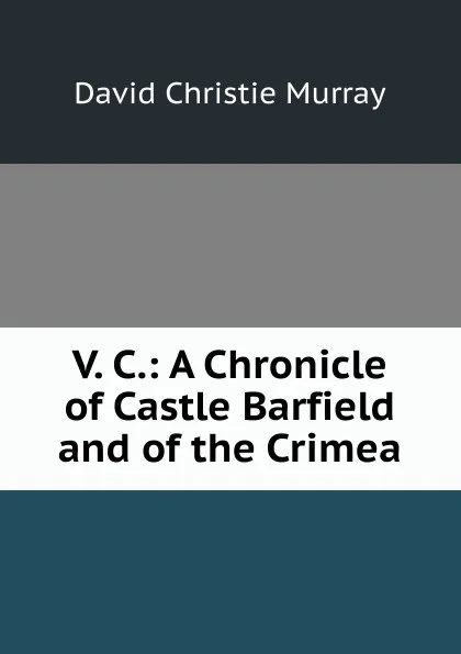 Обложка книги V. C.: A Chronicle of Castle Barfield and of the Crimea, Murray David Christie