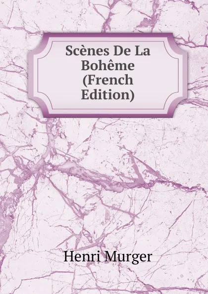 Обложка книги Scenes De La Boheme (French Edition), Murger Henri