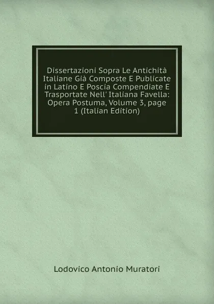 Обложка книги Dissertazioni Sopra Le Antichita Italiane Gia Composte E Publicate in Latino E Poscia Compendiate E Trasportate Nell. Italiana Favella: Opera Postuma, Volume 3,.page 1 (Italian Edition), Muratori Lodovico Antonio