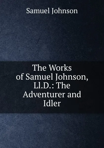 Обложка книги The Works of Samuel Johnson, Ll.D.: The Adventurer and Idler, Johnson Samuel