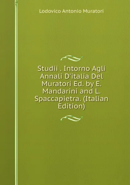 Обложка книги Studii . Intorno Agli Annali D.italia Del Muratori Ed. by E. Mandarini and L. Spaccapietra. (Italian Edition), Muratori Lodovico Antonio