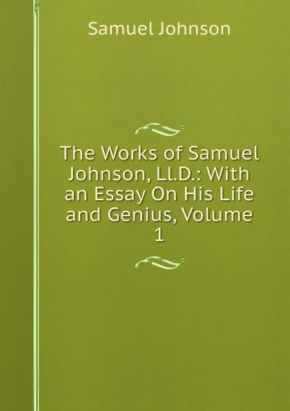 Обложка книги The Works of Samuel Johnson, Ll.D.: With an Essay On His Life and Genius, Volume 1, Johnson Samuel