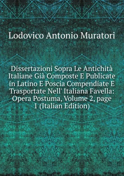 Обложка книги Dissertazioni Sopra Le Antichita Italiane Gia Composte E Publicate in Latino E Poscia Compendiate E Trasportate Nell. Italiana Favella: Opera Postuma, Volume 2,.page 1 (Italian Edition), Muratori Lodovico Antonio