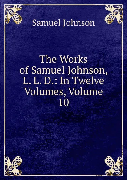 Обложка книги The Works of Samuel Johnson, L. L. D.: In Twelve Volumes, Volume 10, Johnson Samuel