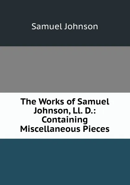 Обложка книги The Works of Samuel Johnson, Ll. D.: Containing Miscellaneous Pieces, Johnson Samuel