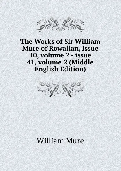 Обложка книги The Works of Sir William Mure of Rowallan, Issue 40,.volume 2.-.issue 41,.volume 2 (Middle English Edition), William Mure