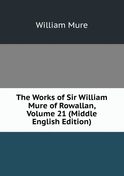 Обложка книги The Works of Sir William Mure of Rowallan, Volume 21 (Middle English Edition), William Mure