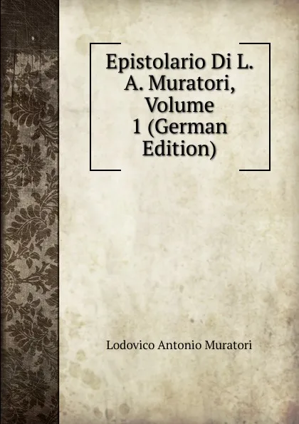 Обложка книги Epistolario Di L. A. Muratori, Volume 1 (German Edition), Muratori Lodovico Antonio