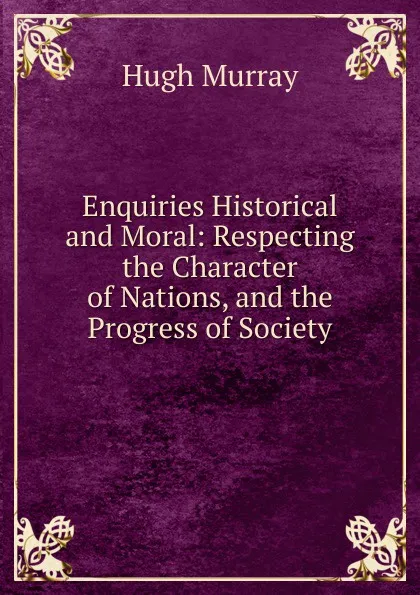 Обложка книги Enquiries Historical and Moral: Respecting the Character of Nations, and the Progress of Society, Murray Hugh