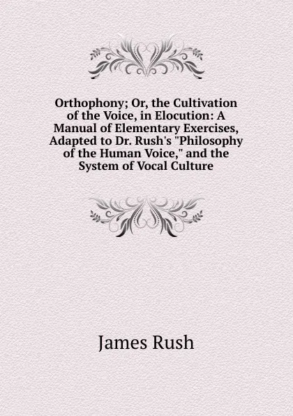 Обложка книги Orthophony; Or, the Cultivation of the Voice, in Elocution: A Manual of Elementary Exercises, Adapted to Dr. Rush.s 