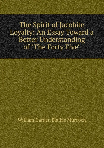 Обложка книги The Spirit of Jacobite Loyalty: An Essay Toward a Better Understanding of 