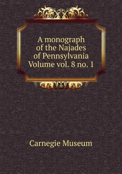 Обложка книги A monograph of the Najades of Pennsylvania Volume vol. 8 no. 1, Carnegie Museum