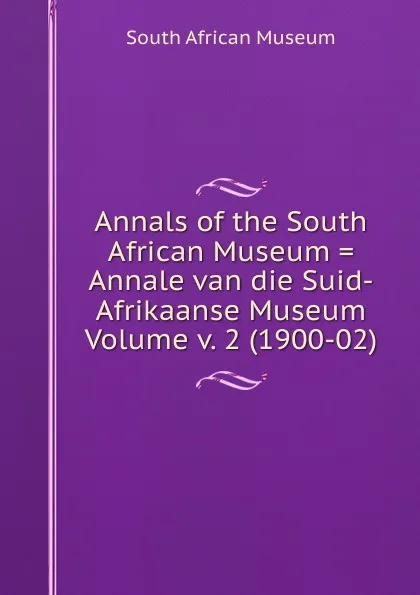 Обложка книги Annals of the South African Museum . Annale van die Suid-Afrikaanse Museum Volume v. 2 (1900-02), South African Museum