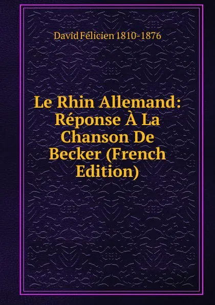 Обложка книги Le Rhin Allemand: Reponse A La Chanson De Becker (French Edition), David Félicien 1810-1876