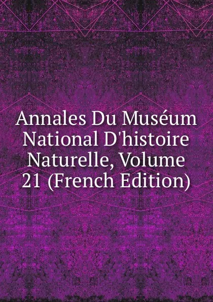 Обложка книги Annales Du Museum National D.histoire Naturelle, Volume 21 (French Edition), 