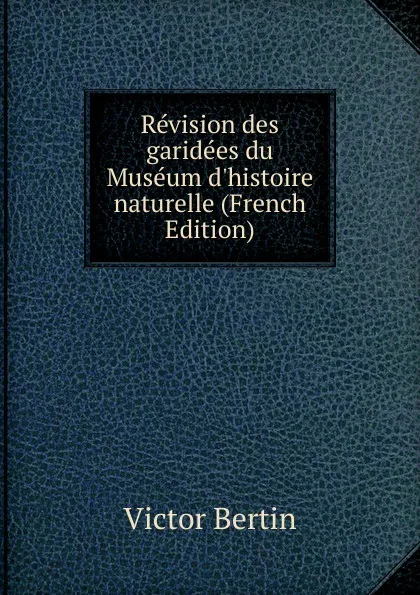 Обложка книги Revision des garidees du Museum d.histoire naturelle (French Edition), Victor Bertin