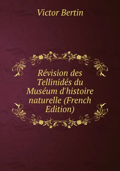 Обложка книги Revision des Tellinides du Museum d.histoire naturelle (French Edition), Victor Bertin