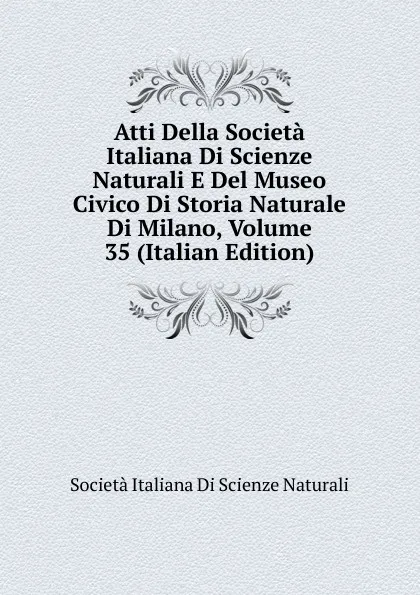 Обложка книги Atti Della Societa Italiana Di Scienze Naturali E Del Museo Civico Di Storia Naturale Di Milano, Volume 35 (Italian Edition), Società italiana di scienze naturali