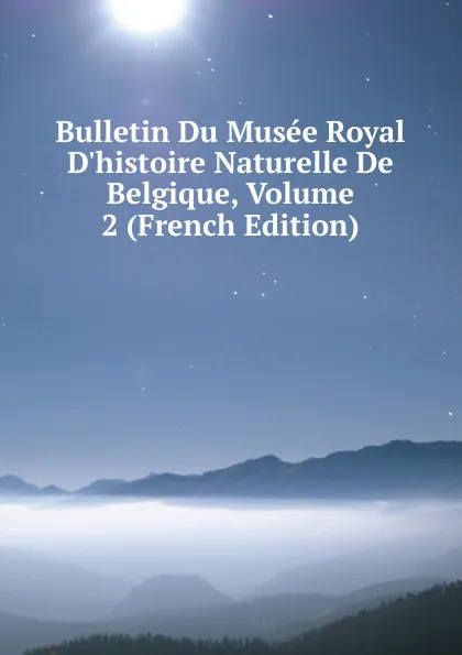 Обложка книги Bulletin Du Musee Royal D.histoire Naturelle De Belgique, Volume 2 (French Edition), 