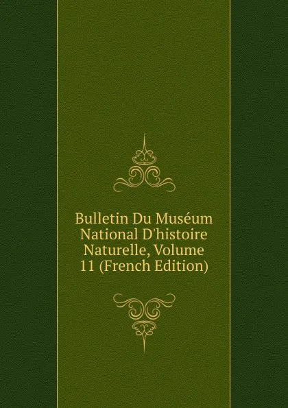 Обложка книги Bulletin Du Museum National D.histoire Naturelle, Volume 11 (French Edition), 