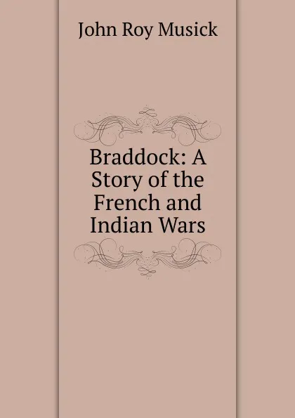 Обложка книги Braddock: A Story of the French and Indian Wars, John Roy Musick