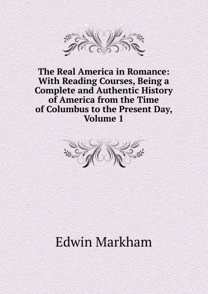 Обложка книги The Real America in Romance: With Reading Courses, Being a Complete and Authentic History of America from the Time of Columbus to the Present Day, Volume 1, Edwin Markham