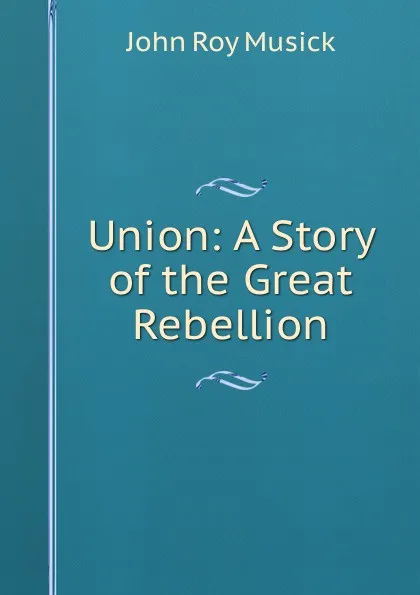 Обложка книги Union: A Story of the Great Rebellion, John Roy Musick