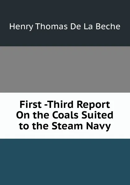 Обложка книги First -Third Report On the Coals Suited to the Steam Navy, Henry Thomas de La Beche