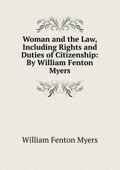 Обложка книги Woman and the Law, Including Rights and Duties of Citizenship: By William Fenton Myers, William Fenton Myers