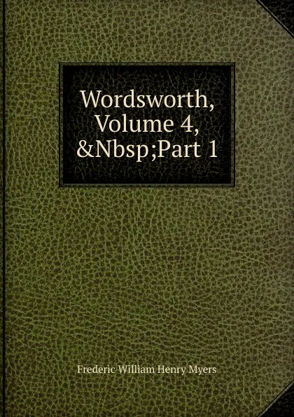 Обложка книги Wordsworth, Volume 4,.Nbsp;Part 1, Frederic William Henry Myers