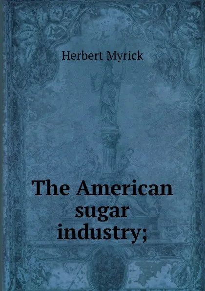 Обложка книги The American sugar industry;, Herbert Myrick