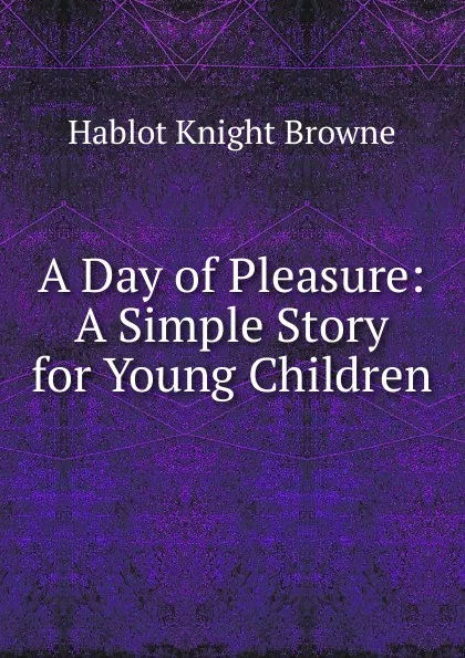 Обложка книги A Day of Pleasure: A Simple Story for Young Children, Hablot Knight Browne