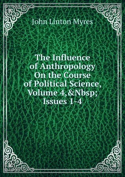 Обложка книги The Influence of Anthropology On the Course of Political Science, Volume 4,.Nbsp;Issues 1-4, John Linton Myres