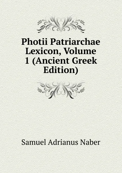 Обложка книги Photii Patriarchae Lexicon, Volume 1 (Ancient Greek Edition), Samuel Adrianus Naber