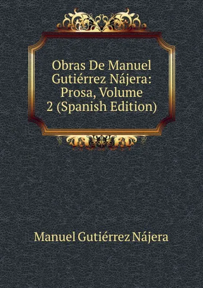 Обложка книги Obras De Manuel Gutierrez Najera: Prosa, Volume 2 (Spanish Edition), Manuel Gutiérrez Nájera