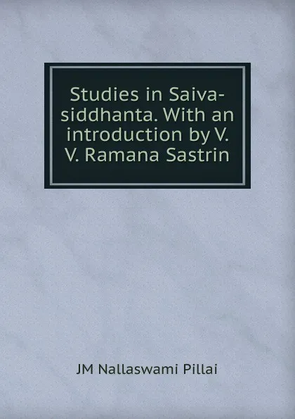 Обложка книги Studies in Saiva-siddhanta. With an introduction by V.V. Ramana Sastrin, JM Nallaswami Pillai