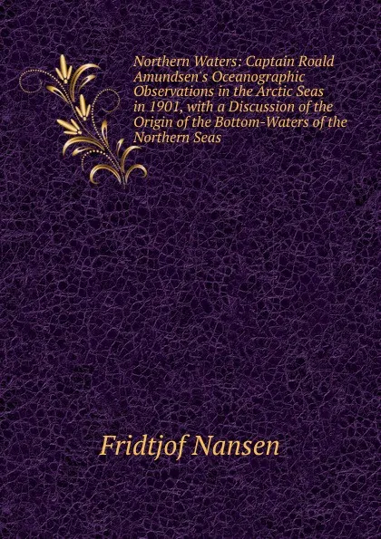 Обложка книги Northern Waters: Captain Roald Amundsen.s Oceanographic Observations in the Arctic Seas in 1901, with a Discussion of the Origin of the Bottom-Waters of the Northern Seas, Fridtjof Nansen