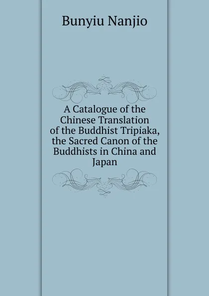 Обложка книги A Catalogue of the Chinese Translation of the Buddhist Tripiaka, the Sacred Canon of the Buddhists in China and Japan, Bunyiu Nanjio