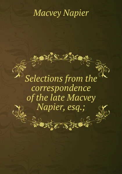 Обложка книги Selections from the correspondence of the late Macvey Napier, esq.;, Macvey Napier