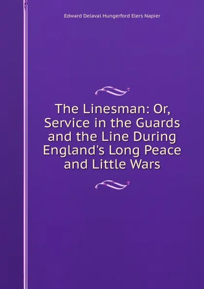 Обложка книги The Linesman: Or, Service in the Guards and the Line During England.s Long Peace and Little Wars, Edward Delaval Hungerford Elers Napier