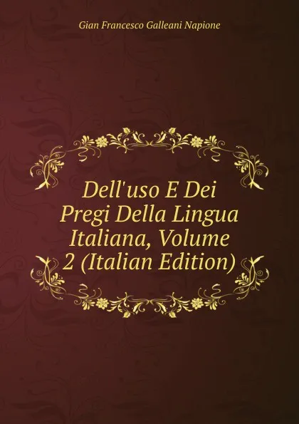 Обложка книги Dell.uso E Dei Pregi Della Lingua Italiana, Volume 2 (Italian Edition), Gian Francesco Galleani Napione